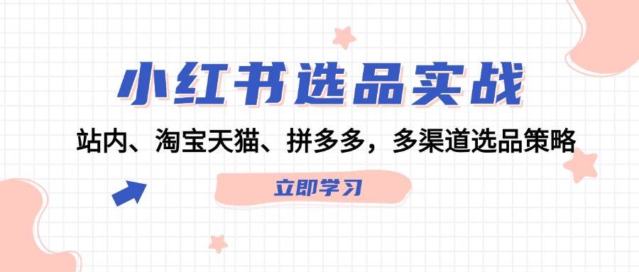 小红书运营实战⭐小红书选品实战：站内、淘宝天猫、拼多多，多渠道选品策略