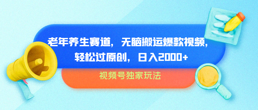 视频号独家玩法，老年养生赛道，无脑搬运爆款视频，日入2000+⭐视频号独家玩法，老年养生赛道，无脑搬运爆款视频，轻松过原创，批量操作