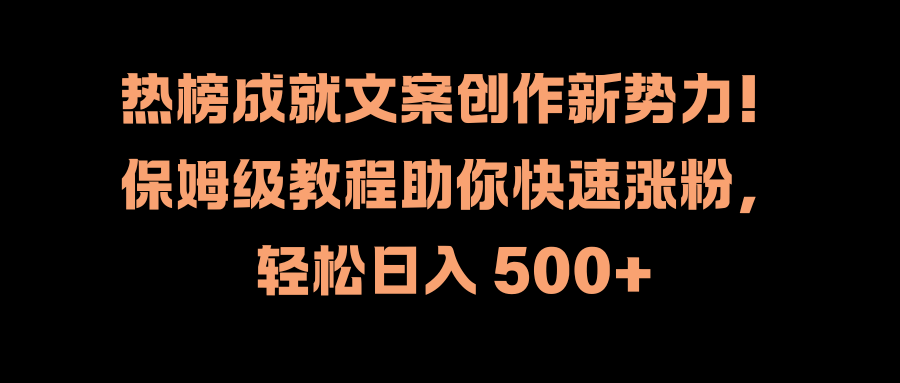 热榜成就文案创作新势力！保姆级教程助你快速涨粉，轻松日入 500+。