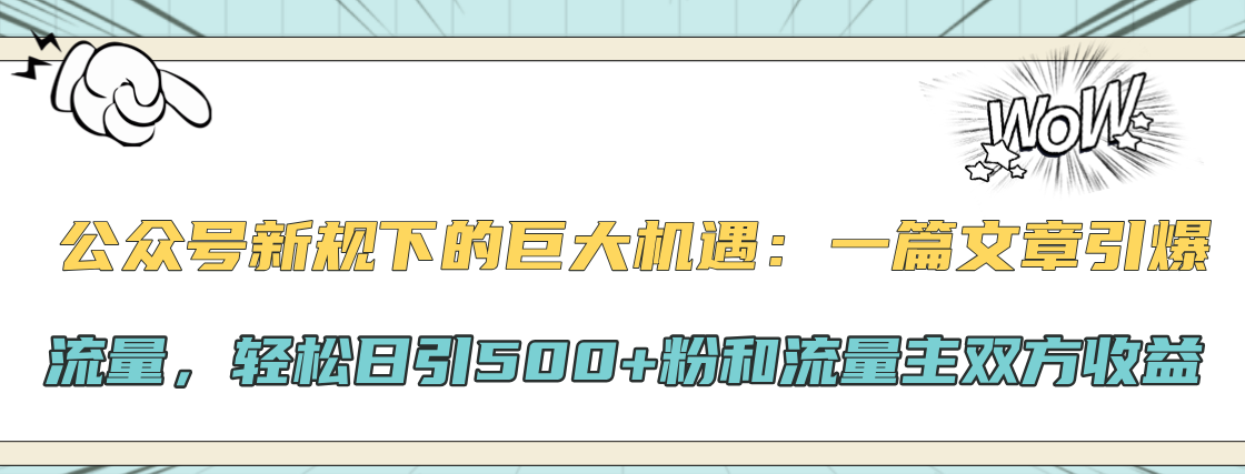 公众号新规下的巨大机遇：一篇文章引爆流量，轻松日引500+粉和流量主双方收益⭐公众号新规下的巨大机遇：轻松日引500 粉和流量主双方收益，一篇文章引爆流量