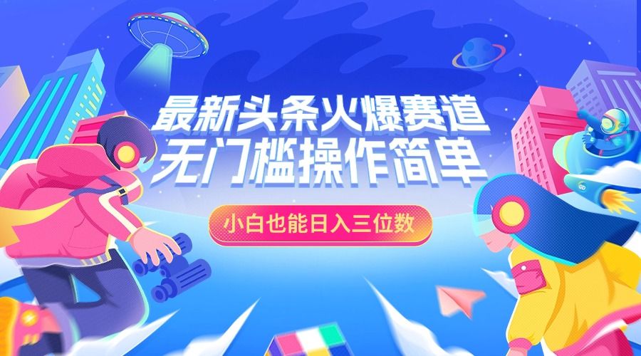 最新头条火爆赛道，无门槛操作简单，小白也能日入三位数⭐最新头条火爆赛道，小白也能一天三位数，无门槛操作简单