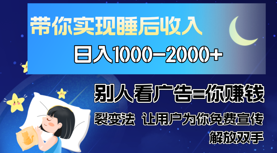 带你实现睡后收入 独家裂变法让用户为你免费推广 不再为流量焦虑 小白轻松日入2000+⭐别人看guang.告裂变法 操控人性 自发为你免费宣传 人与人的裂变才是最佳流量 单日睡后收入1000