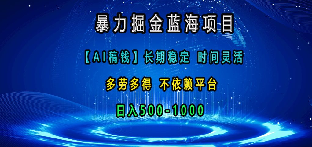 暴力掘金蓝海项目，AI稿钱长期稳定，时间灵活，多劳多得，不依赖平台，日入500-1000⭐蓝海项目，【AI稿钱】长期稳定，时间灵活，多劳多得，不依赖平台