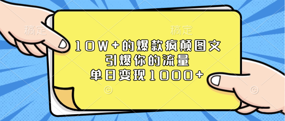 10W+的爆款疯颠图文，引爆你的流量，单日变现1000+⭐10W 的爆款疯颠图文，引爆你的流量，单日变现1000